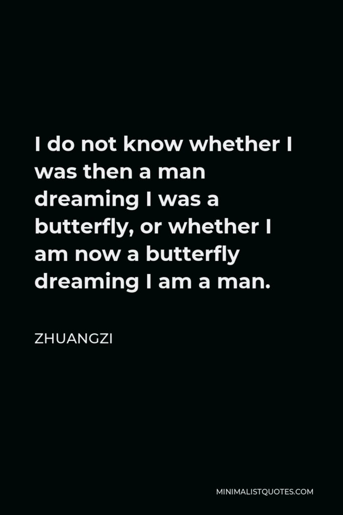 Zhuangzi Quote - I do not know whether I was then a man dreaming I was a butterfly, or whether I am now a butterfly dreaming I am a man.