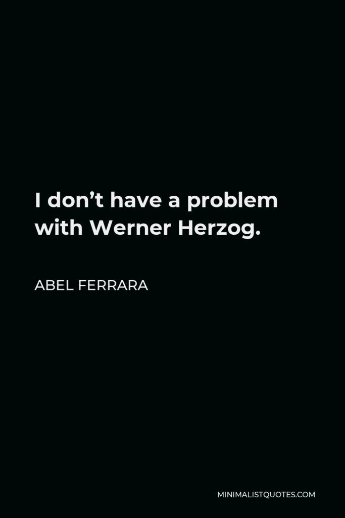Abel Ferrara Quote - I don’t have a problem with Werner Herzog.