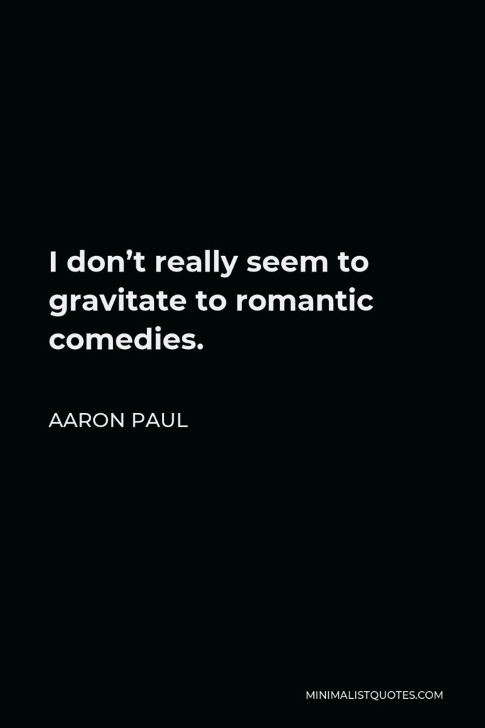 Aaron Paul Quote - I don’t really seem to gravitate to romantic comedies.