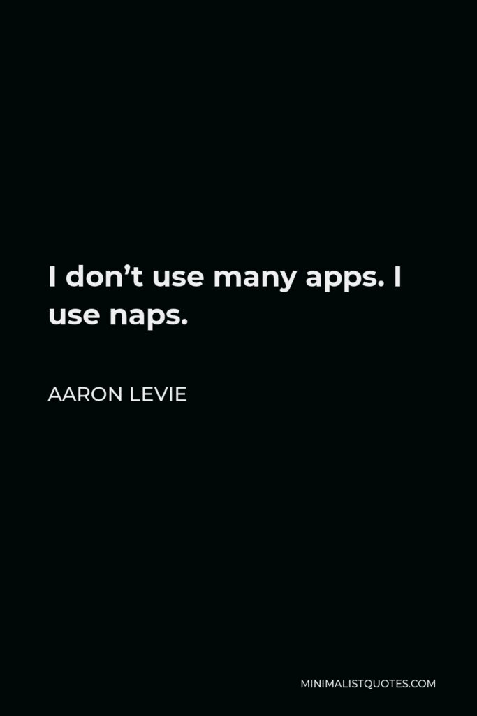 Aaron Levie Quote - I don’t use many apps. I use naps.