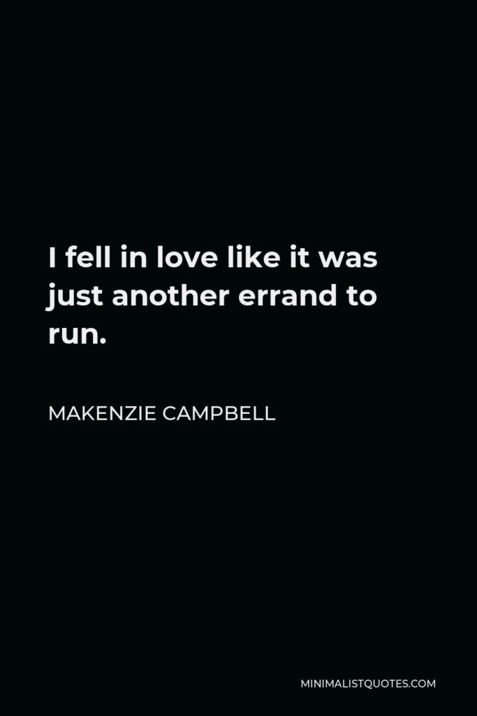 Makenzie Campbell Quote - I fell in love like it was just another errand to run.