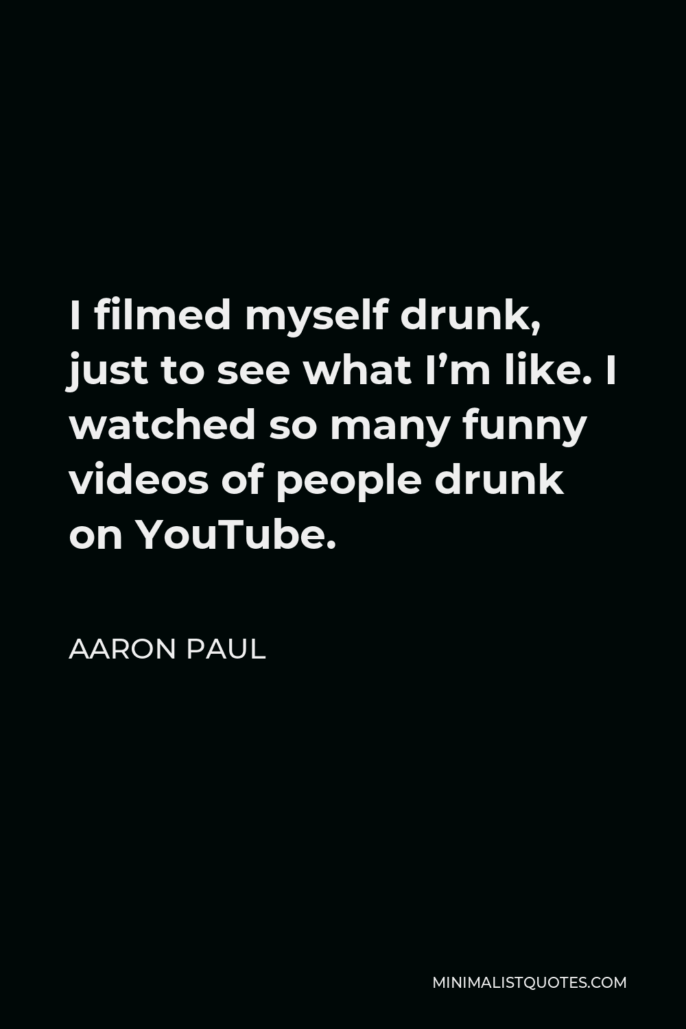 Aaron Paul Quote: I filmed myself drunk, just to see what I'm like. I  watched so many funny videos of people drunk on YouTube.
