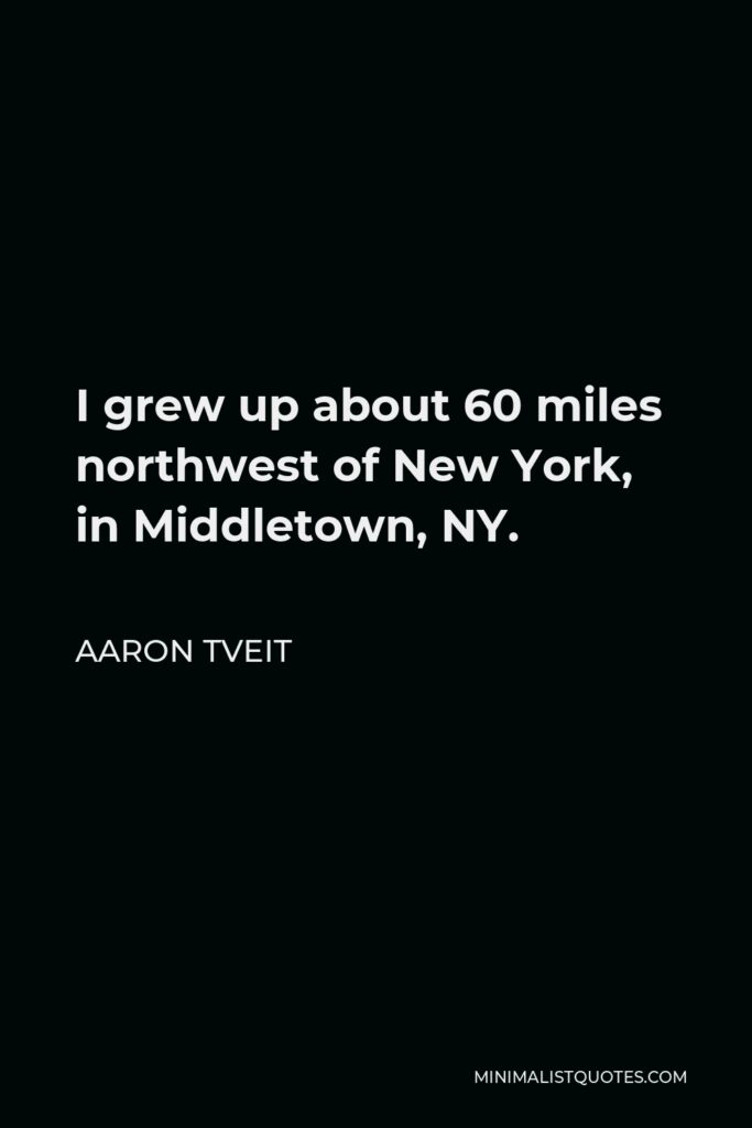Aaron Tveit Quote - I grew up about 60 miles northwest of New York, in Middletown, NY.