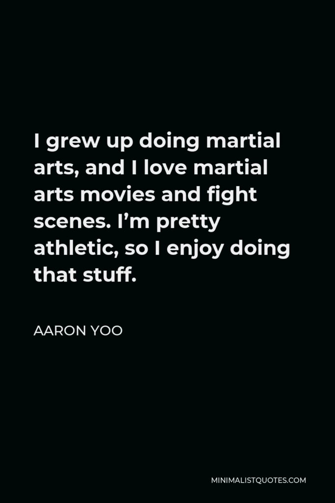 Aaron Yoo Quote - I grew up doing martial arts, and I love martial arts movies and fight scenes. I’m pretty athletic, so I enjoy doing that stuff.