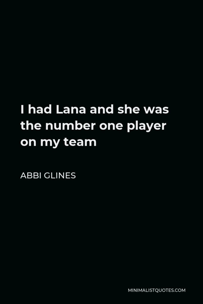Abbi Glines Quote - I had Lana and she was the number one player on my team
