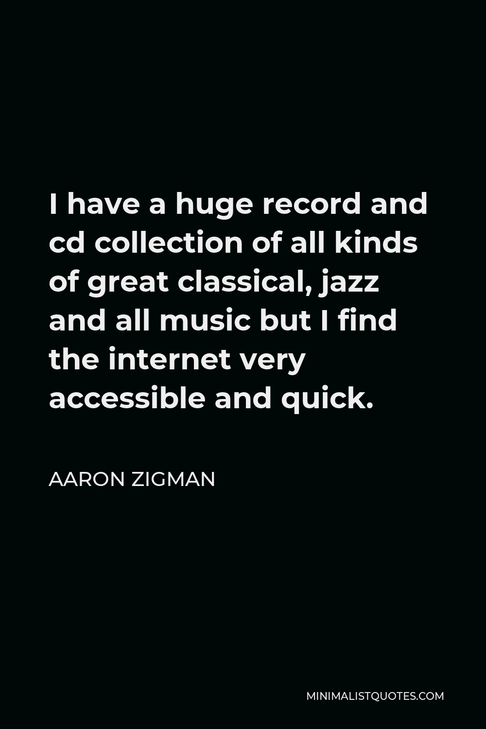 Aaron Zigman Quote - I have a huge record and cd collection of all kinds of great classical, jazz and all music but I find the internet very accessible and quick.