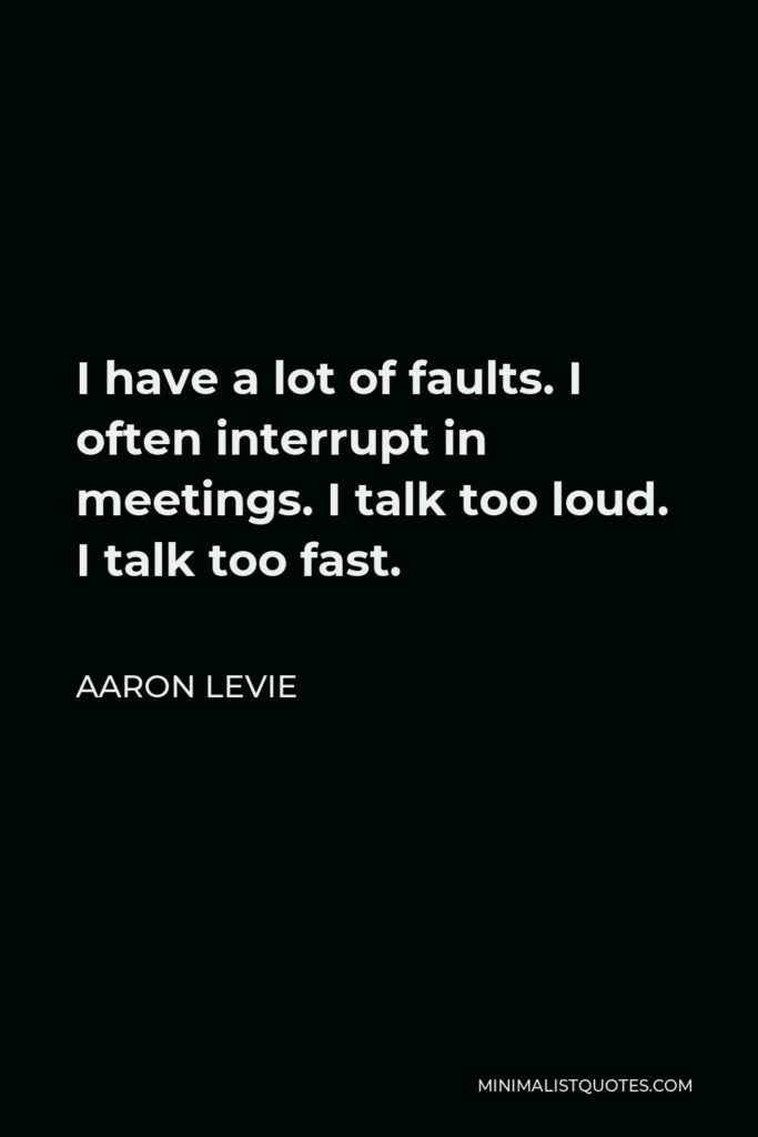 Aaron Levie Quote - I have a lot of faults. I often interrupt in meetings. I talk too loud. I talk too fast.