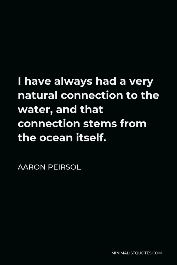 Aaron Peirsol Quote - I have always had a very natural connection to the water, and that connection stems from the ocean itself.
