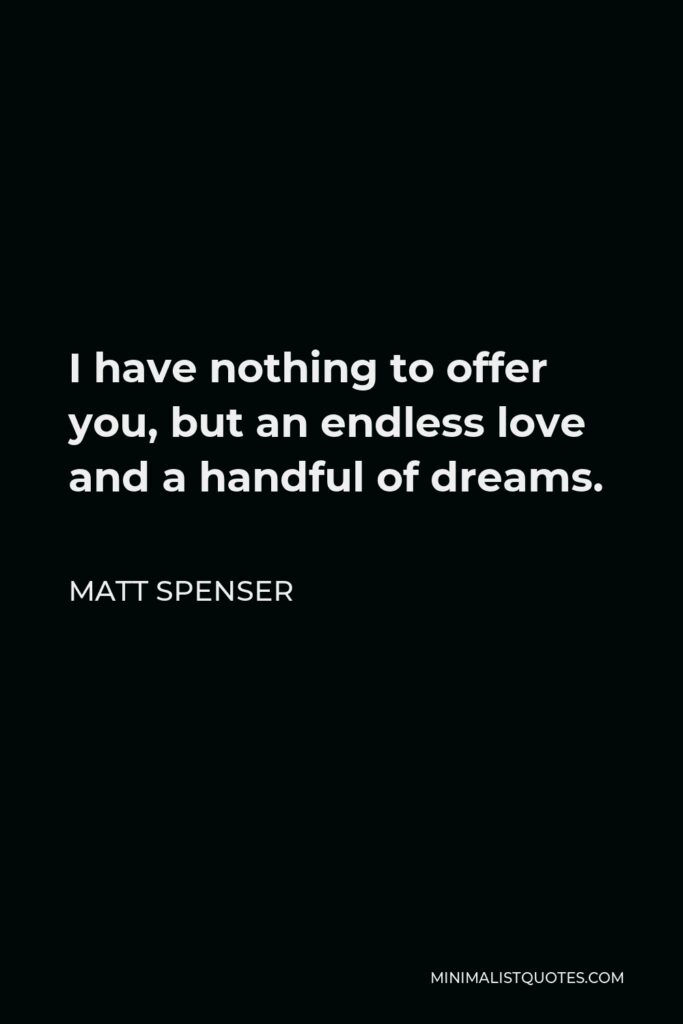 Matt Spenser Quote - I have nothing to offer you, but an endless love and a handful of dreams.