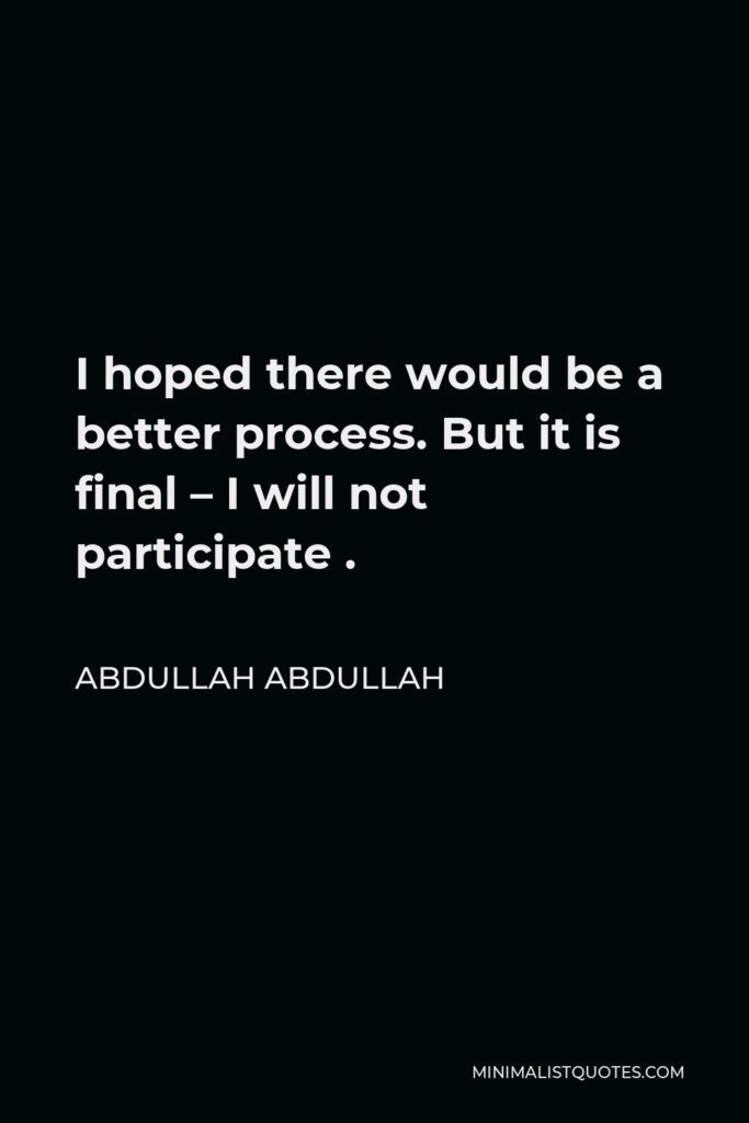 Abdullah Abdullah Quote - I hoped there would be a better process. But it is final – I will not participate .