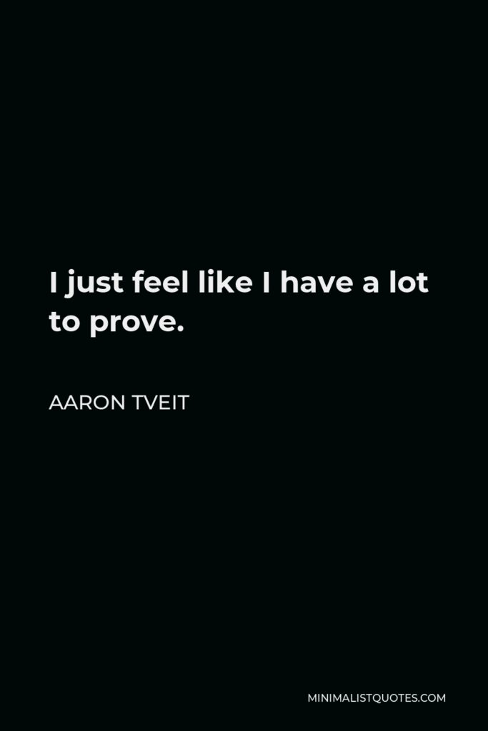 Aaron Tveit Quote - I just feel like I have a lot to prove.