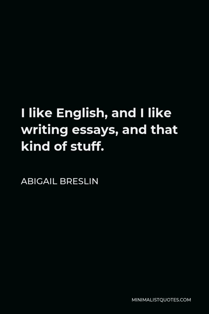 Abigail Breslin Quote - I like English, and I like writing essays, and that kind of stuff.