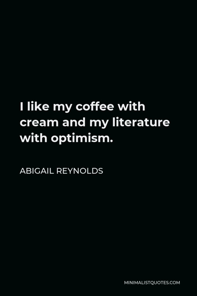 Abigail Reynolds Quote - I like my coffee with cream and my literature with optimism.