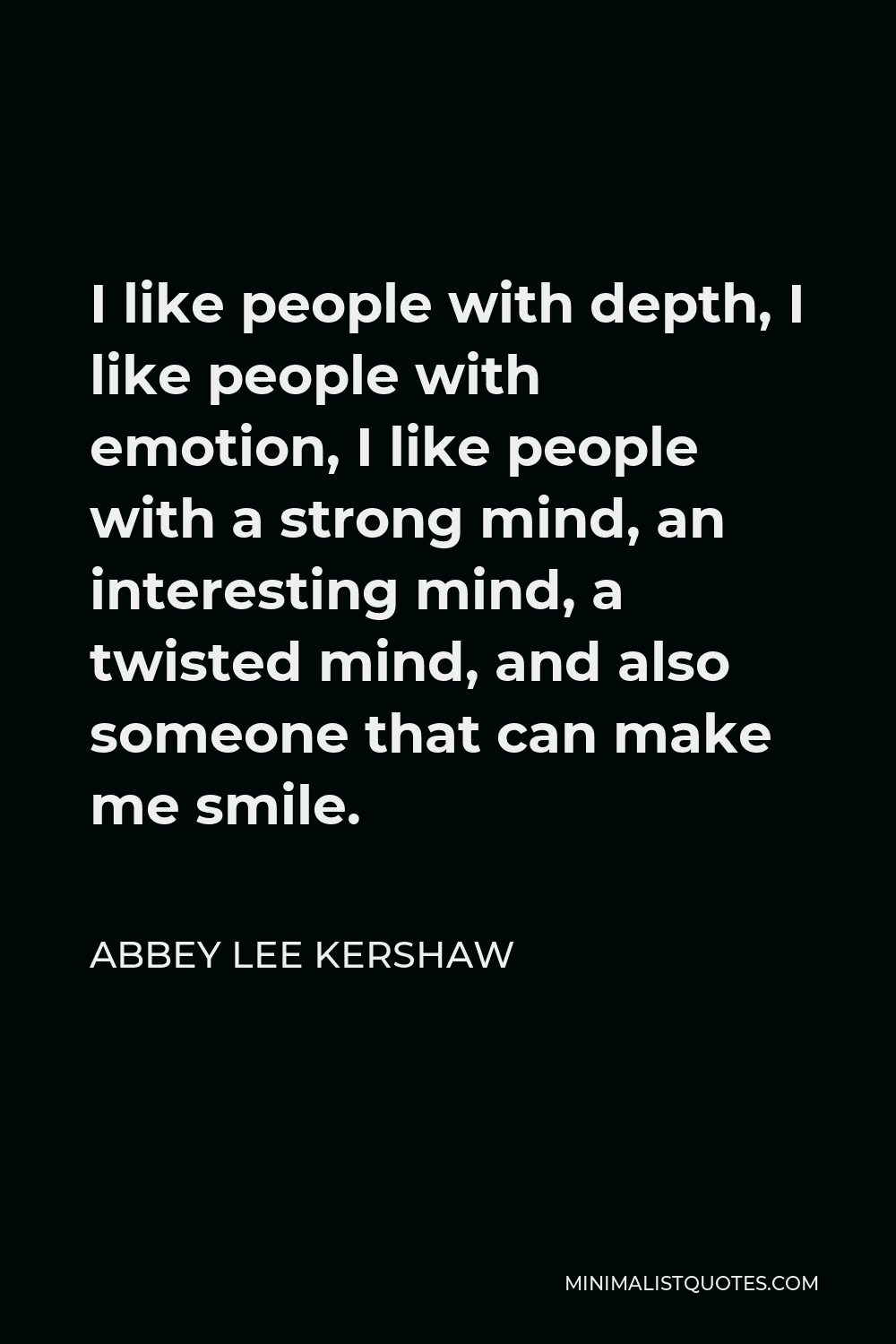 Abbey Lee Kershaw Quote - I like people with depth, I like people with emotion, I like people with a strong mind, an interesting mind, a twisted mind, and also someone that can make me smile.