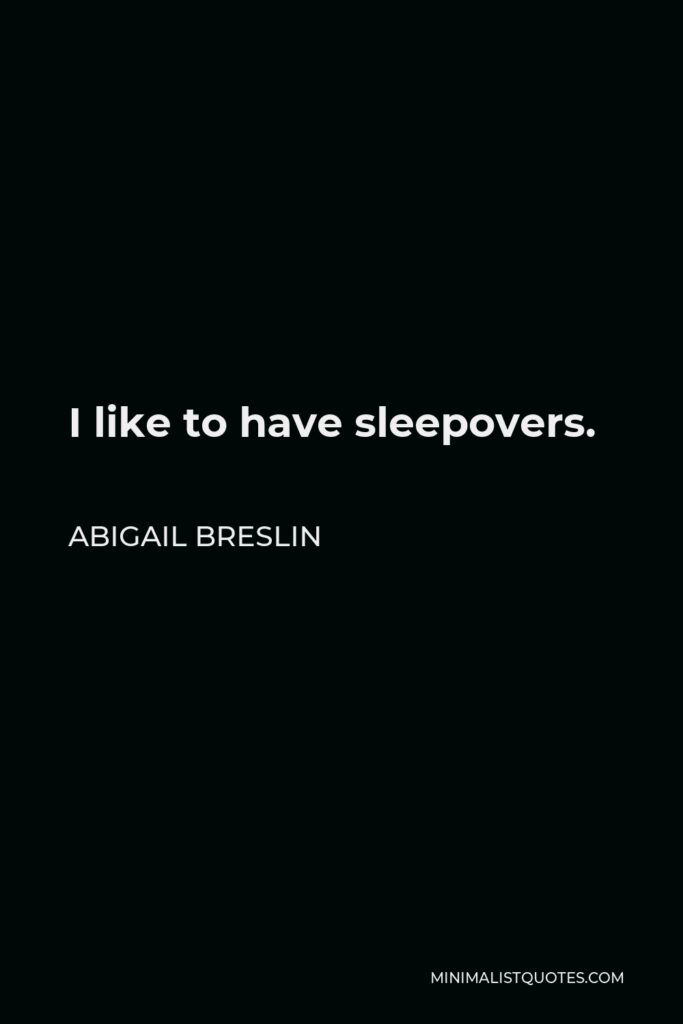 Abigail Breslin Quote - I like to have sleepovers.