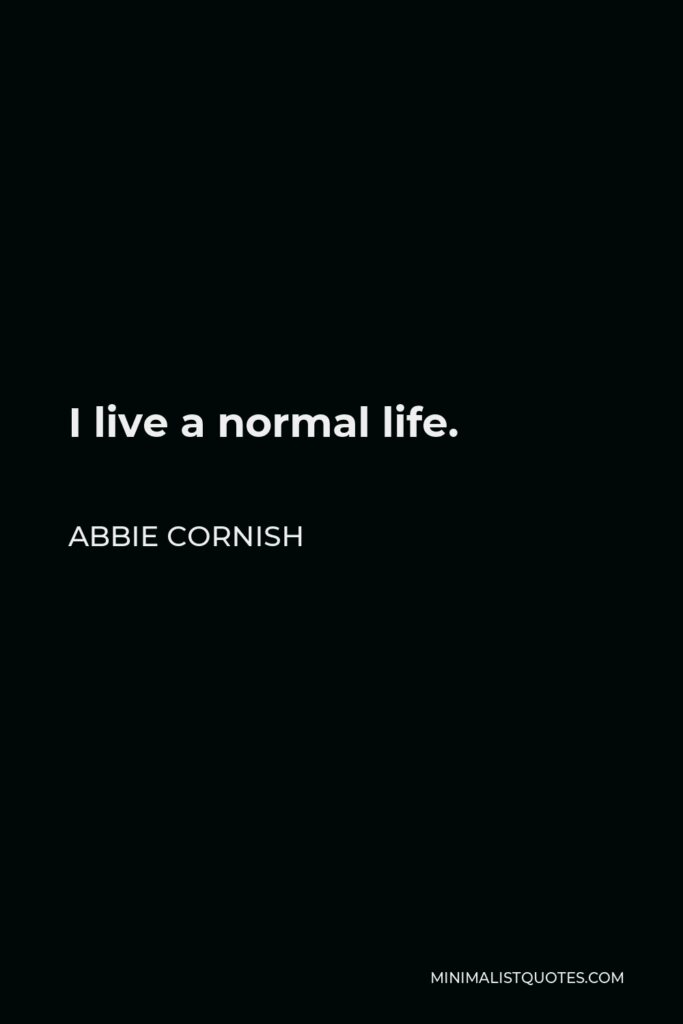 Abbie Cornish Quote - I live a normal life.