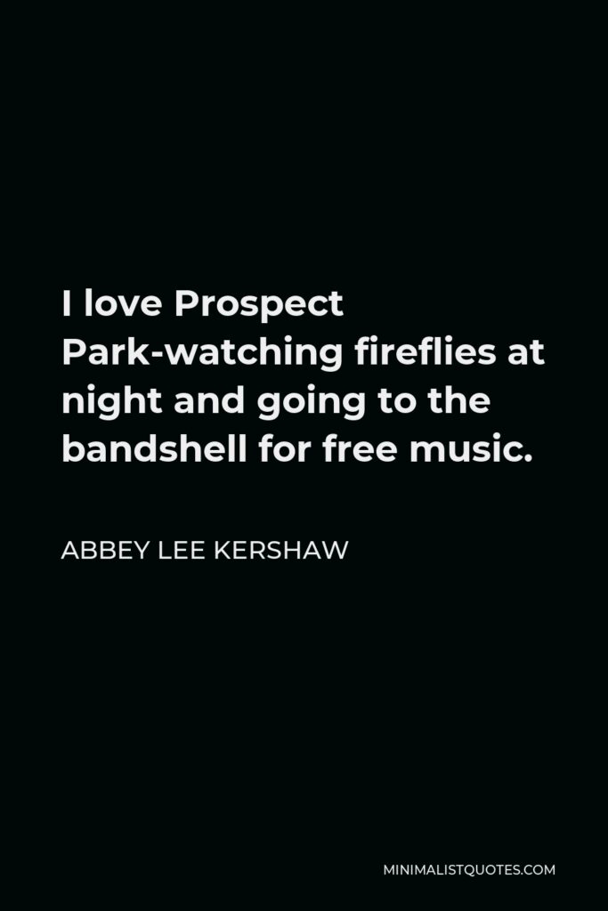 Abbey Lee Kershaw Quote - I love Prospect Park-watching fireflies at night and going to the bandshell for free music.
