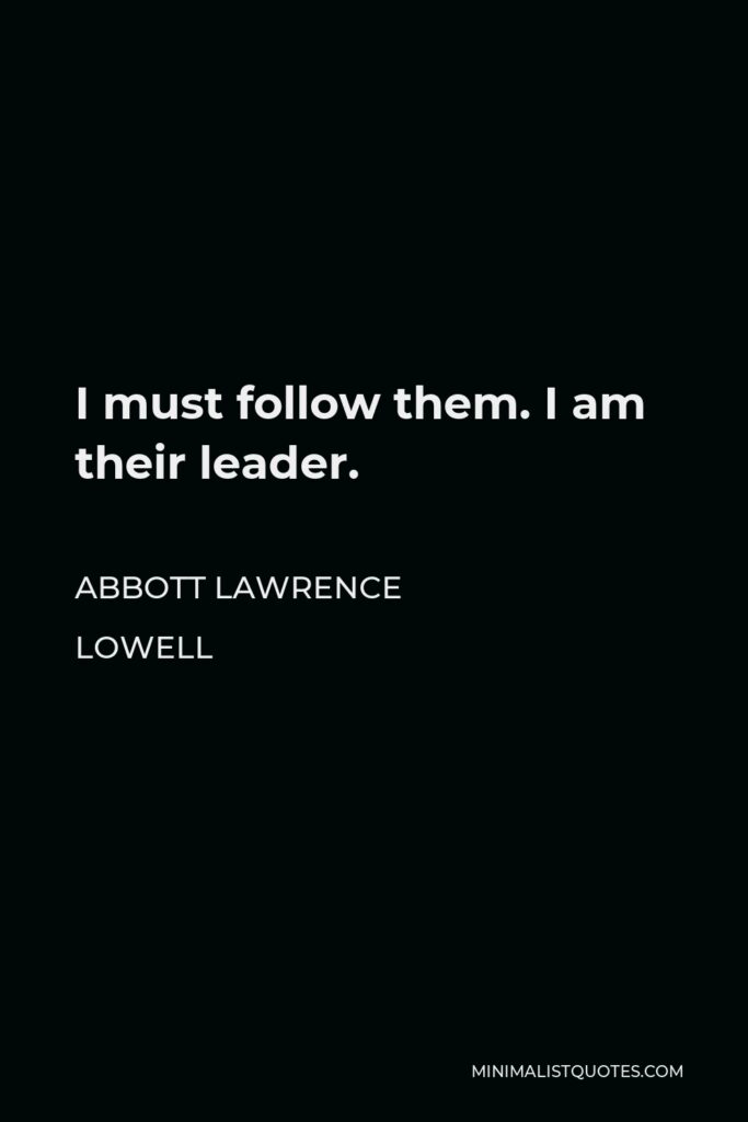 Abbott Lawrence Lowell Quote - I must follow them. I am their leader.