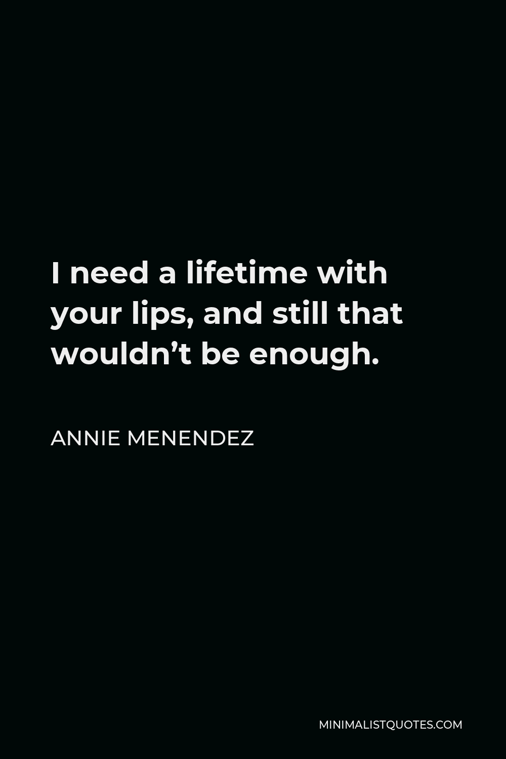 Annie Menendez Quote - I need a lifetime with your lips, and still that wouldn’t be enough.