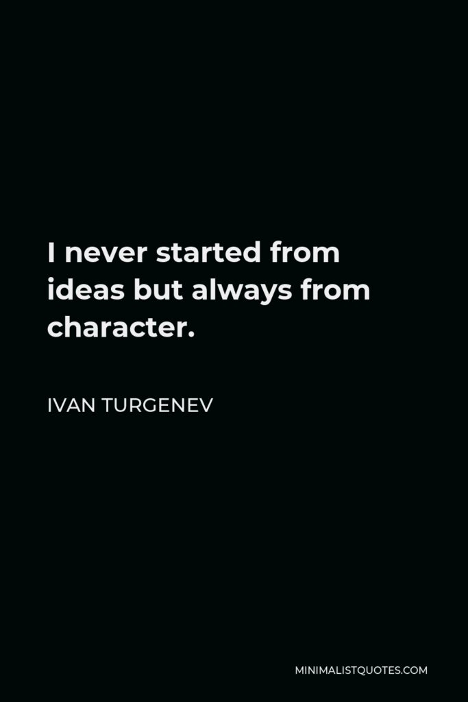 Ivan Turgenev Quote - I never started from ideas but always from character.