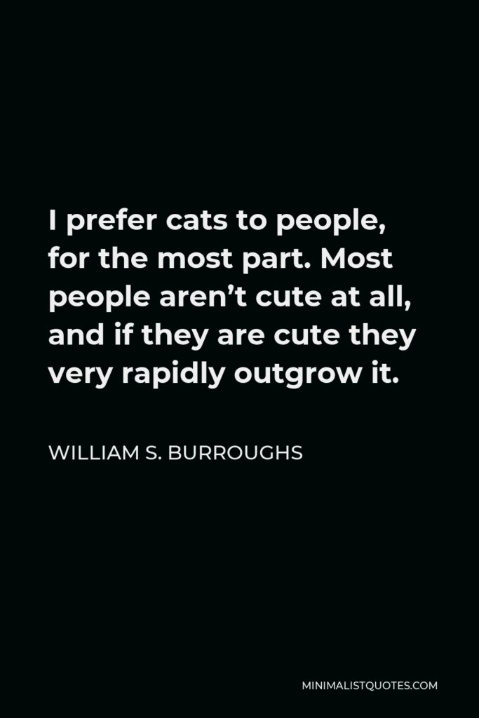 William S. Burroughs Quote - I prefer cats to people, for the most part. Most people aren’t cute at all, and if they are cute they very rapidly outgrow it.