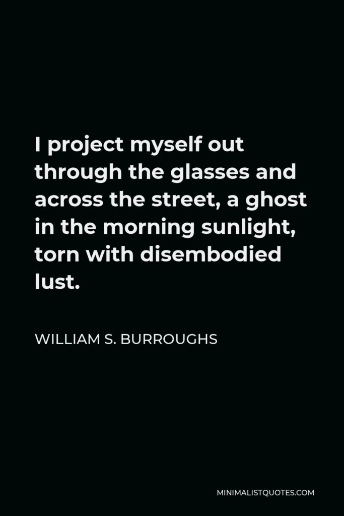 William S. Burroughs Quote - I project myself out through the glasses and across the street, a ghost in the morning sunlight, torn with disembodied lust.