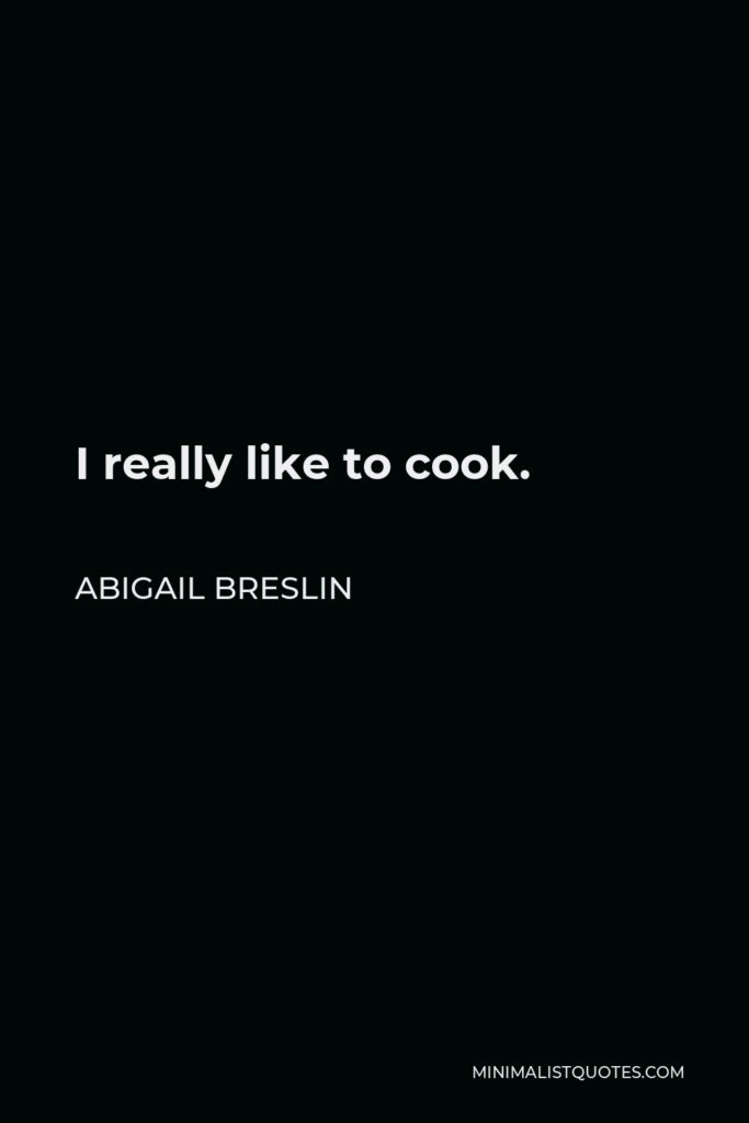 Abigail Breslin Quote - I really like to cook.