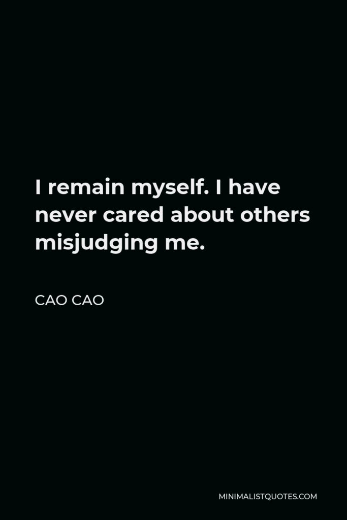 Cao Cao Quote - I remain myself. I have never cared about others misjudging me.