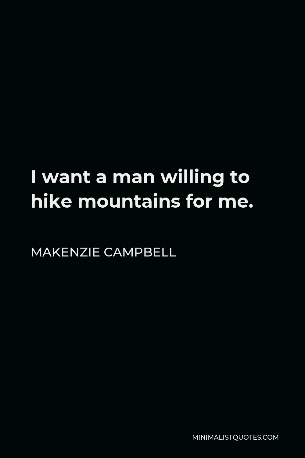 Makenzie Campbell Quote - I want a man willing to hike mountains for me.