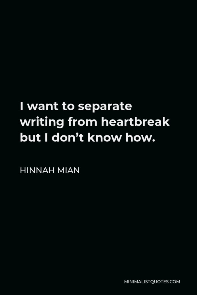 Hinnah Mian Quote - I want to separate writing from heartbreak but I don’t know how.