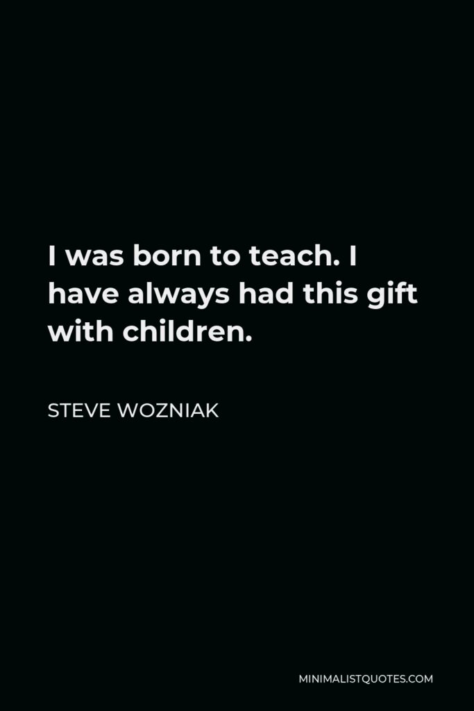 Steve Wozniak Quote - I was born to teach. I have always had this gift with children.