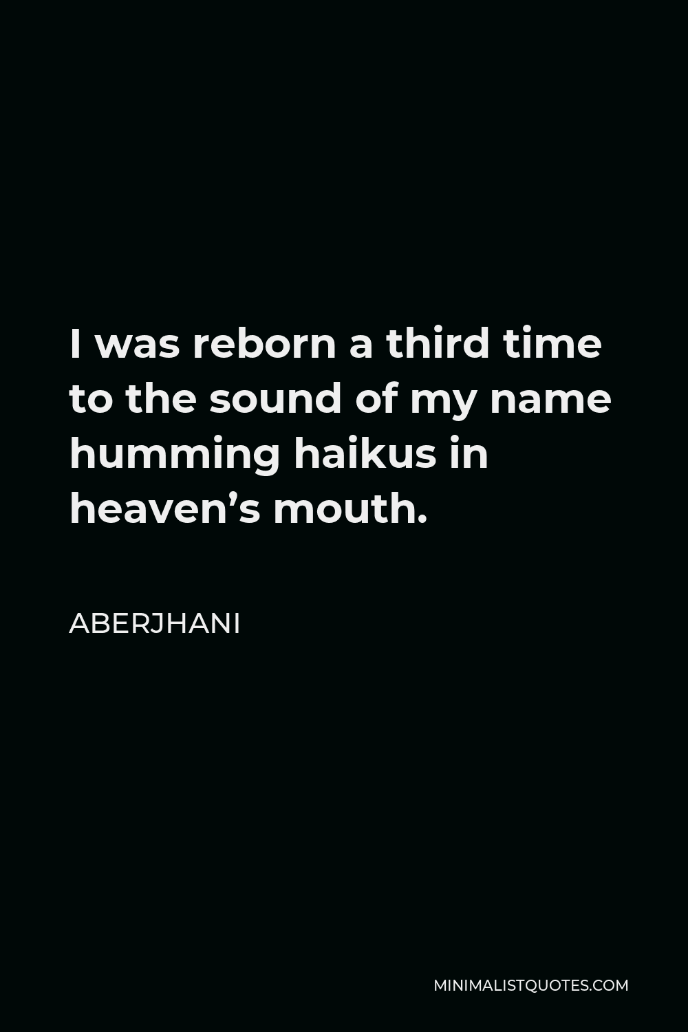 Aberjhani Quote - I was reborn a third time to the sound of my name humming haikus in heaven’s mouth.
