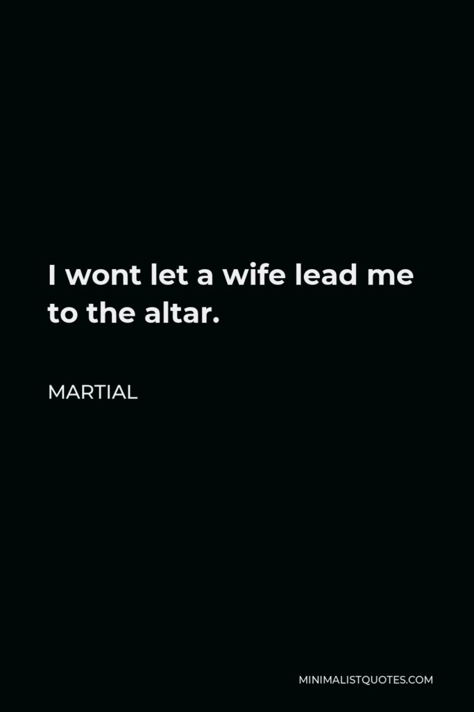 Martial Quote - I wont let a wife lead me to the altar.