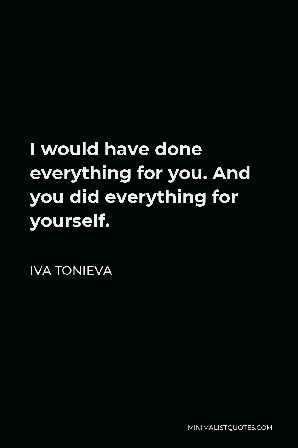 Iva Tonieva Quote - I would have done everything for you. And you did everything for yourself.