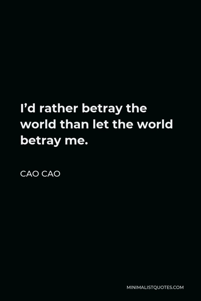Cao Cao Quote - I’d rather betray the world than let the world betray me.