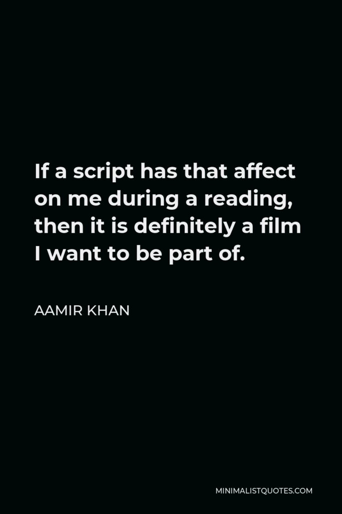 Aamir Khan Quote - If a script has that affect on me during a reading, then it is definitely a film I want to be part of.