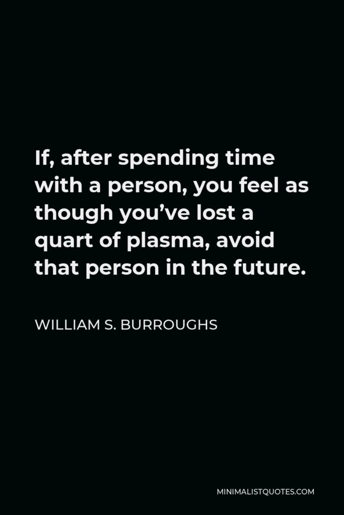 William S. Burroughs Quote - If, after spending time with a person, you feel as though you’ve lost a quart of plasma, avoid that person in the future.