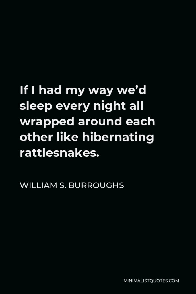 William S. Burroughs Quote - If I had my way we’d sleep every night all wrapped around each other like hibernating rattlesnakes.