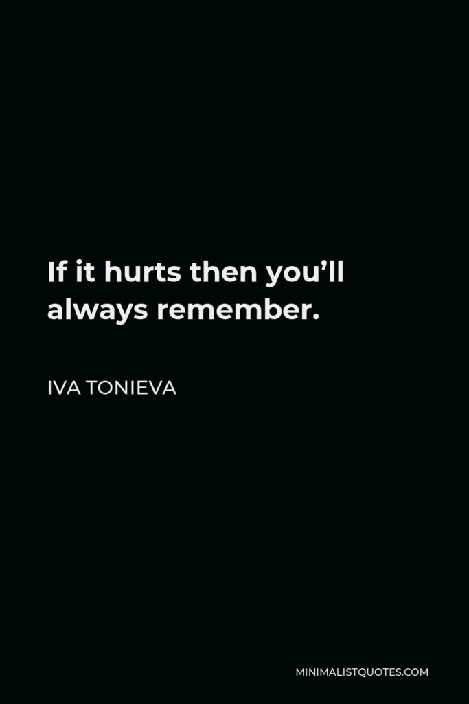 Iva Tonieva Quote - If it hurts then you’ll always remember.
