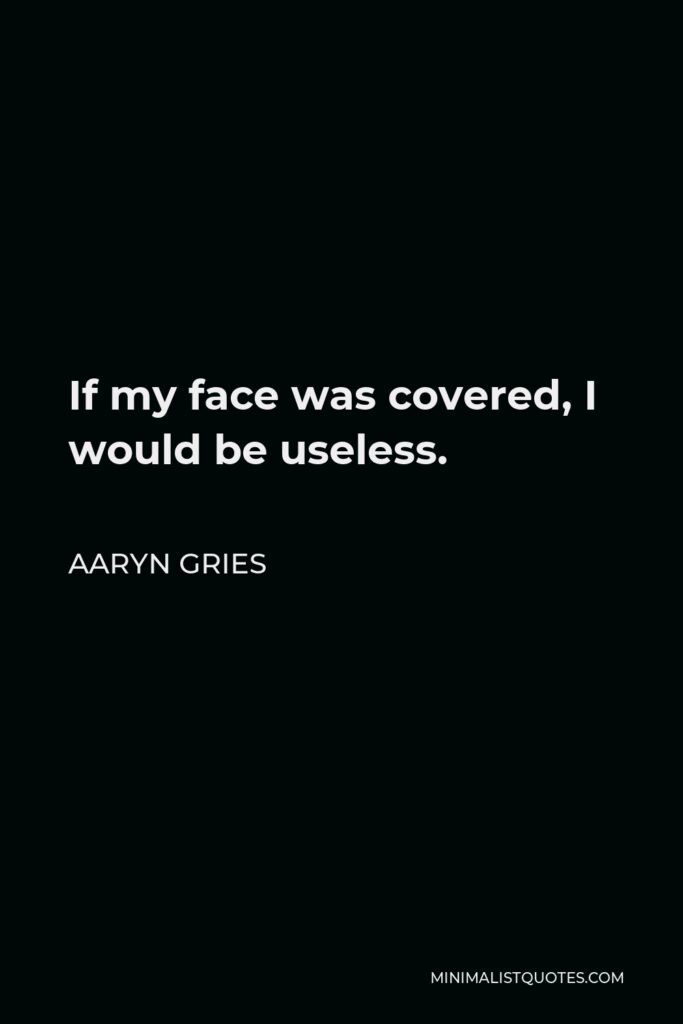 Aaryn Gries Quote - If my face was covered, I would be useless.