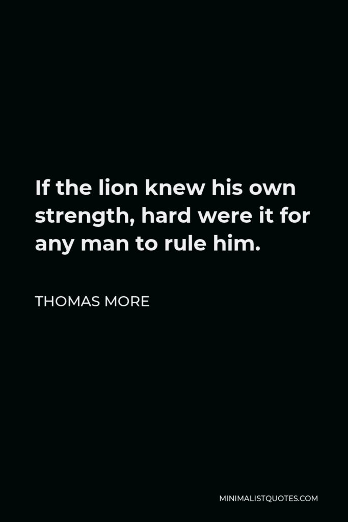 Thomas More Quote - If the lion knew his own strength, hard were it for any man to rule him.