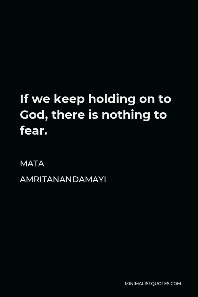 Mata Amritanandamayi Quote - If we keep holding on to God, there is nothing to fear.