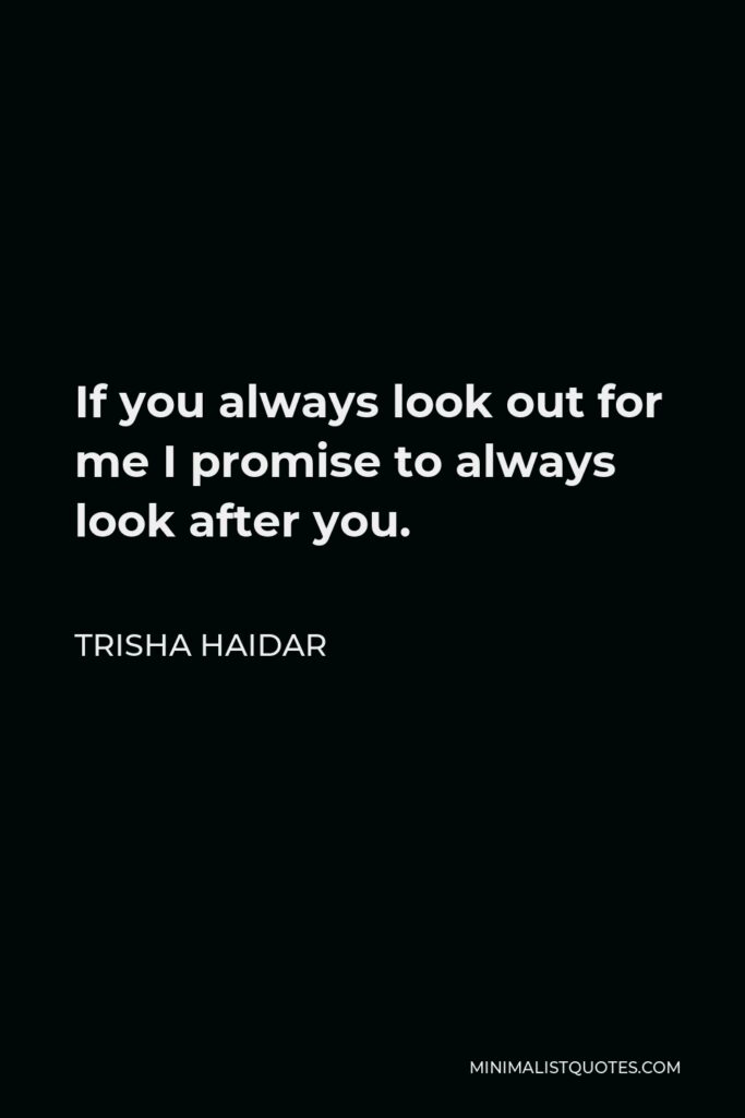 Trisha Haidar Quote - If you always look out for me I promise to always look after you.