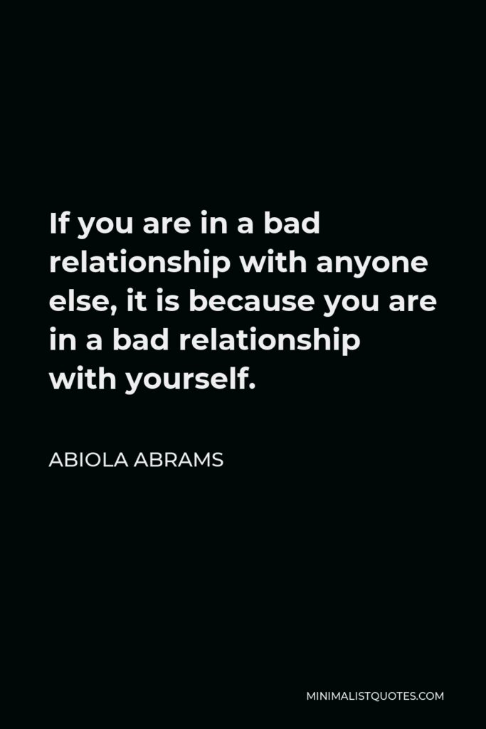 Abiola Abrams Quote - If you are in a bad relationship with anyone else, it is because you are in a bad relationship with yourself.