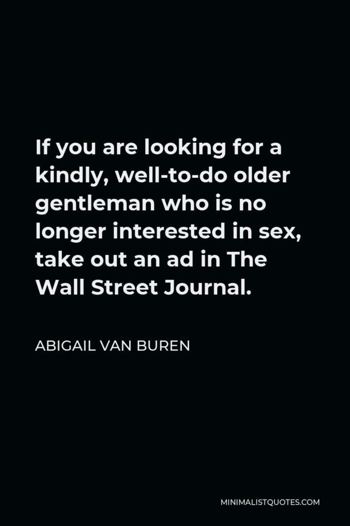 Abigail Van Buren Quote - If you are looking for a kindly, well-to-do older gentleman who is no longer interested in sex, take out an ad in The Wall Street Journal.