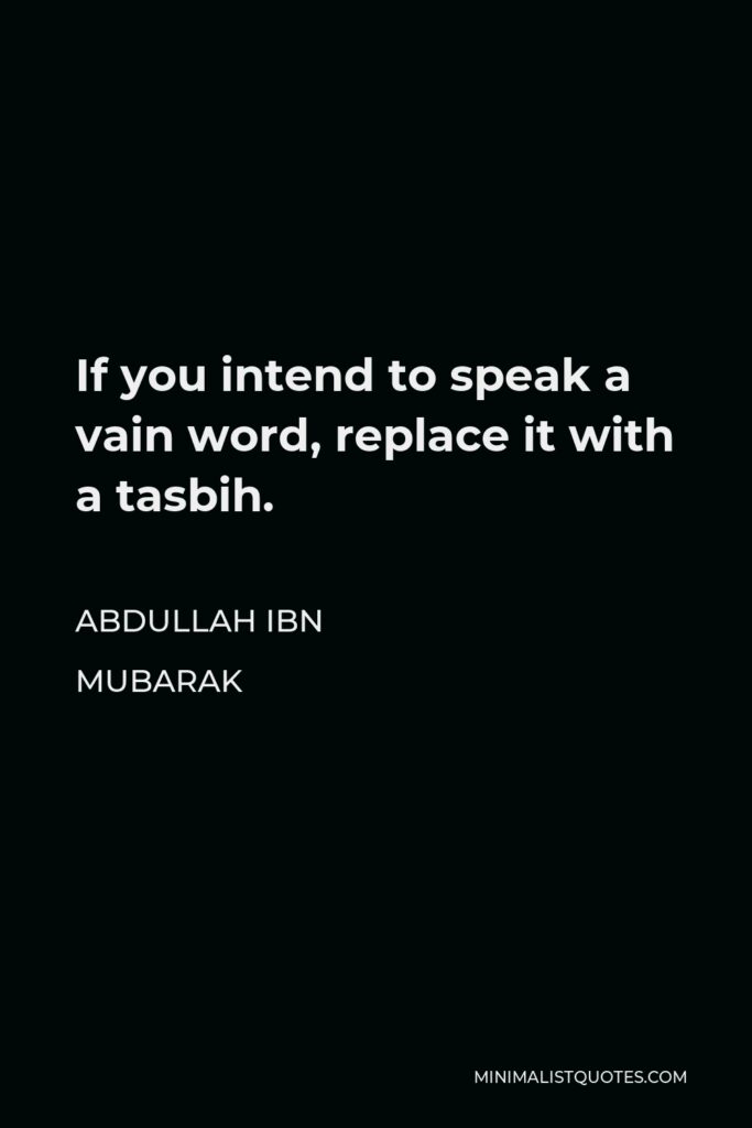 Abdullah ibn Mubarak Quote - If you intend to speak a vain word, replace it with a tasbih.