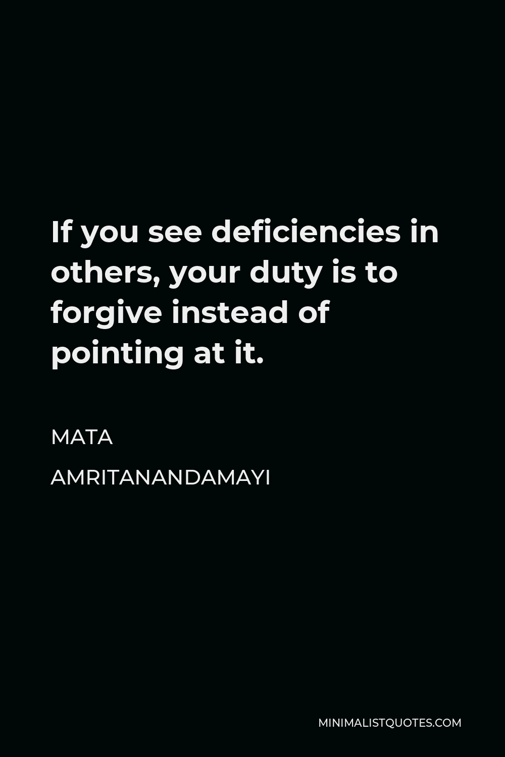 Mata Amritanandamayi Quote - If you see deficiencies in others, your duty is to forgive instead of pointing at it.