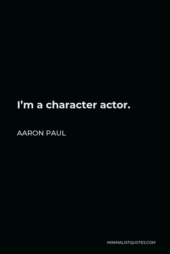 Aaron Paul Quote - I’m a character actor.