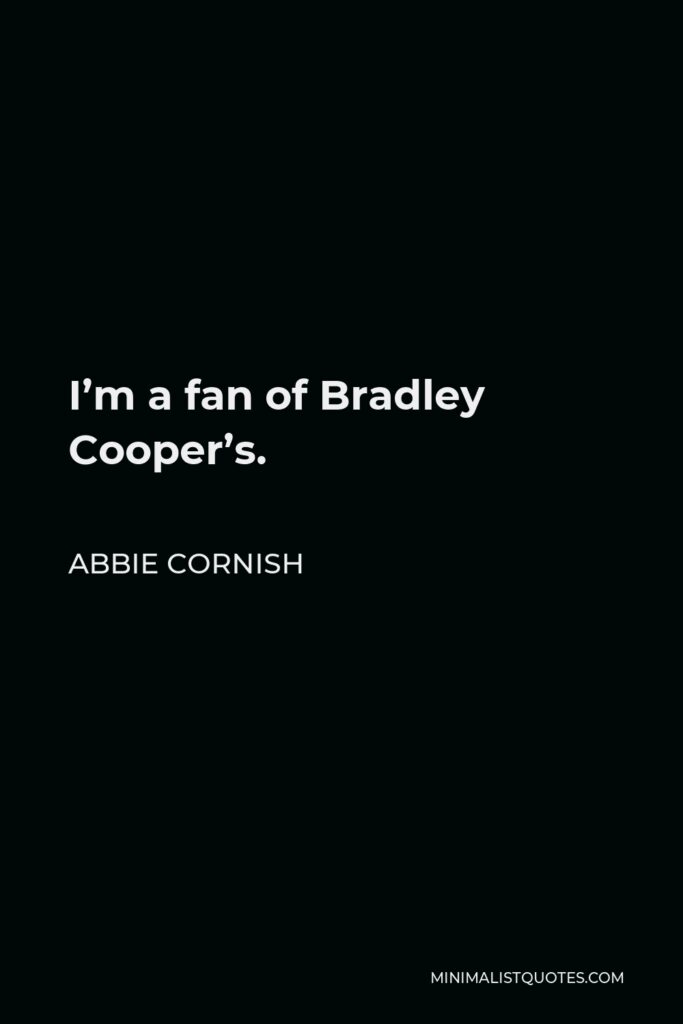 Abbie Cornish Quote - I’m a fan of Bradley Cooper’s.