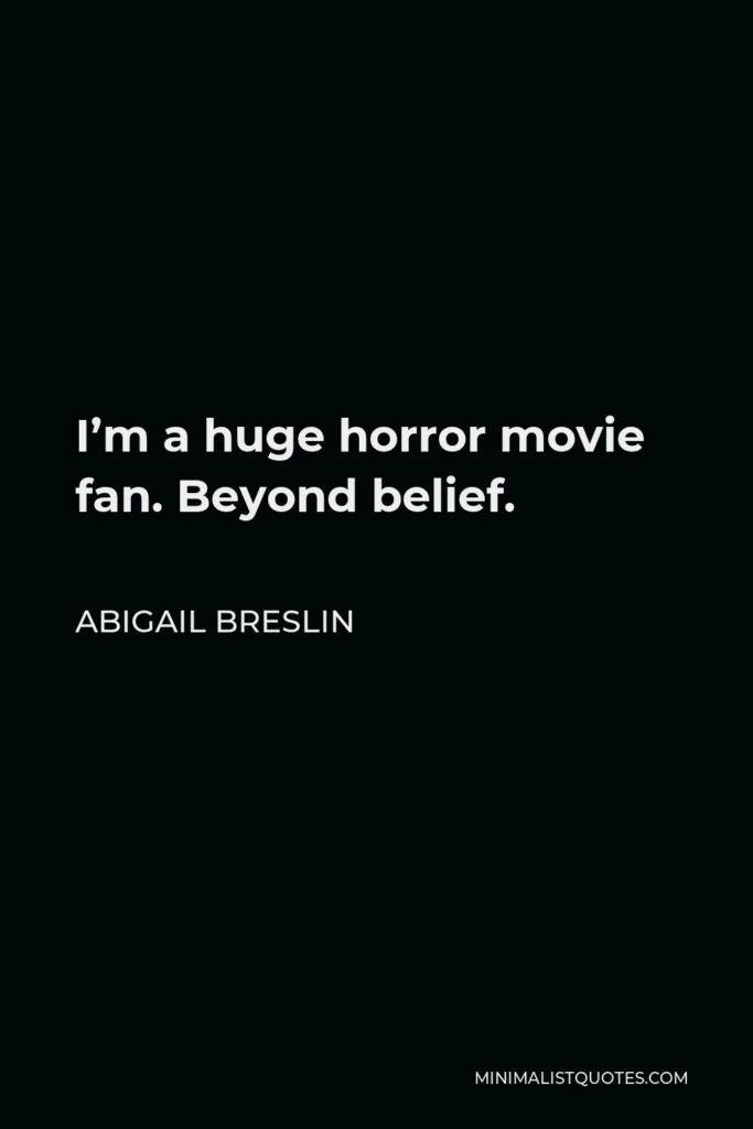 Abigail Breslin Quote - I’m a huge horror movie fan. Beyond belief.